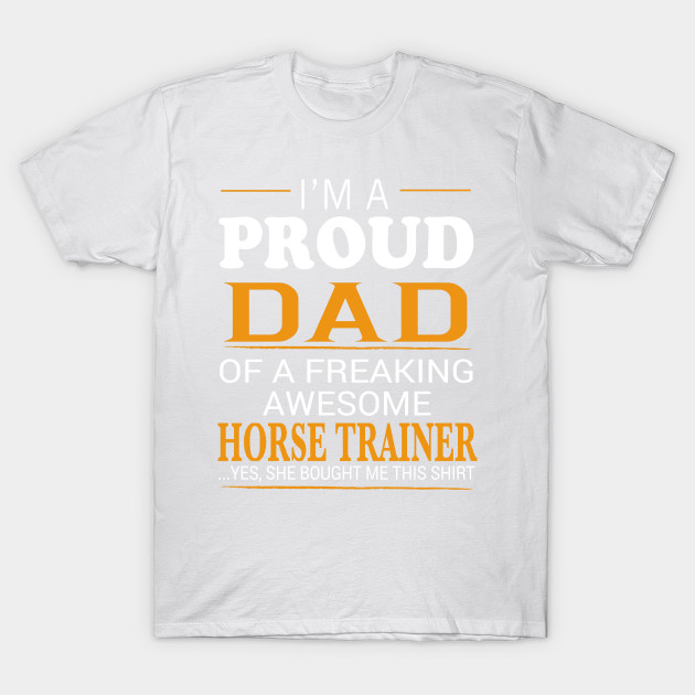 Proud Dad of Freaking Awesome HORSE TRAINER She bought me this T-Shirt-TJ